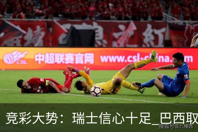 竞彩大势：瑞士信心十足 巴西取胜可期