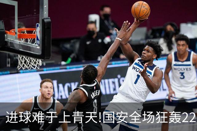 进球难于上青天!国安全场狂轰22脚射门 颗粒无收